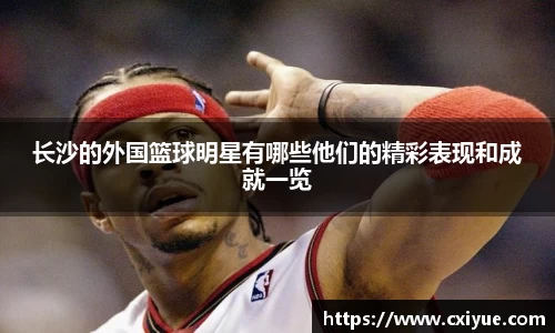 长沙的外国篮球明星有哪些他们的精彩表现和成就一览