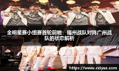 全明星赛小组赛首轮前瞻：福州战队对阵广州战队的状态解析