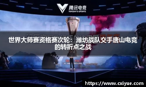 世界大师赛资格赛次轮：潍坊战队交手唐山电竞的转折点之战