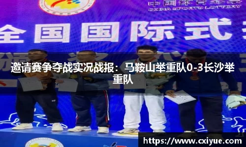 邀请赛争夺战实况战报：马鞍山举重队0-3长沙举重队