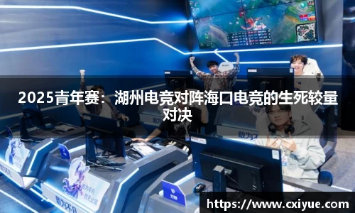 2025青年赛：湖州电竞对阵海口电竞的生死较量对决