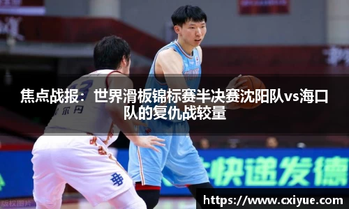 焦点战报：世界滑板锦标赛半决赛沈阳队vs海口队的复仇战较量