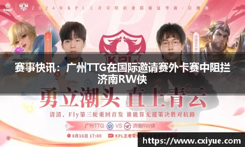 赛事快讯：广州TTG在国际邀请赛外卡赛中阻拦济南RW侠