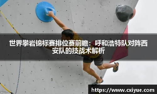 世界攀岩锦标赛排位赛前瞻：呼和浩特队对阵西安队的技战术解析