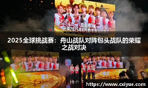 2025全球挑战赛：舟山战队对阵包头战队的荣耀之战对决