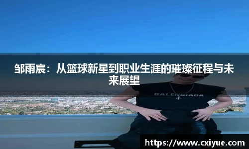 邹雨宸：从篮球新星到职业生涯的璀璨征程与未来展望
