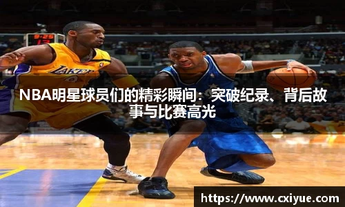 NBA明星球员们的精彩瞬间：突破纪录、背后故事与比赛高光