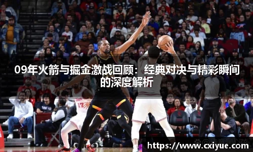 09年火箭与掘金激战回顾：经典对决与精彩瞬间的深度解析