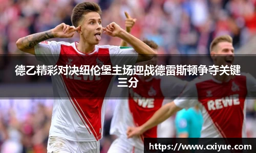 德乙精彩对决纽伦堡主场迎战德雷斯顿争夺关键三分