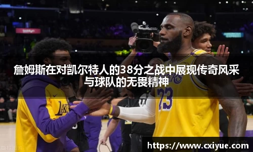 詹姆斯在对凯尔特人的38分之战中展现传奇风采与球队的无畏精神